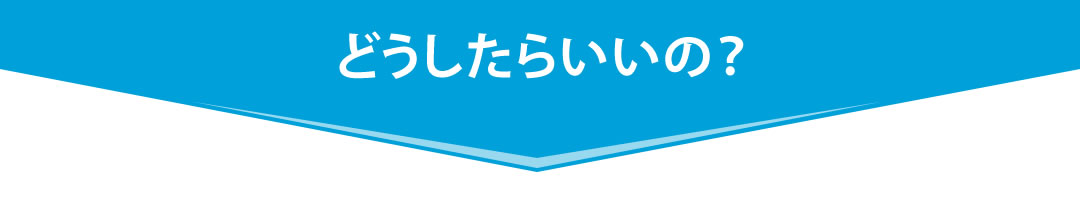 どうしたらいいの?